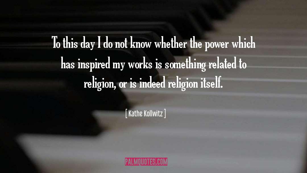 Kathe Kollwitz Quotes: To this day I do