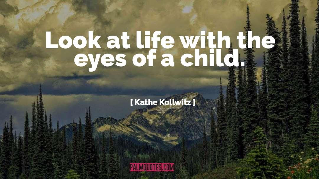 Kathe Kollwitz Quotes: Look at life with the