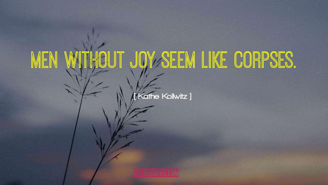 Kathe Kollwitz Quotes: Men without joy seem like