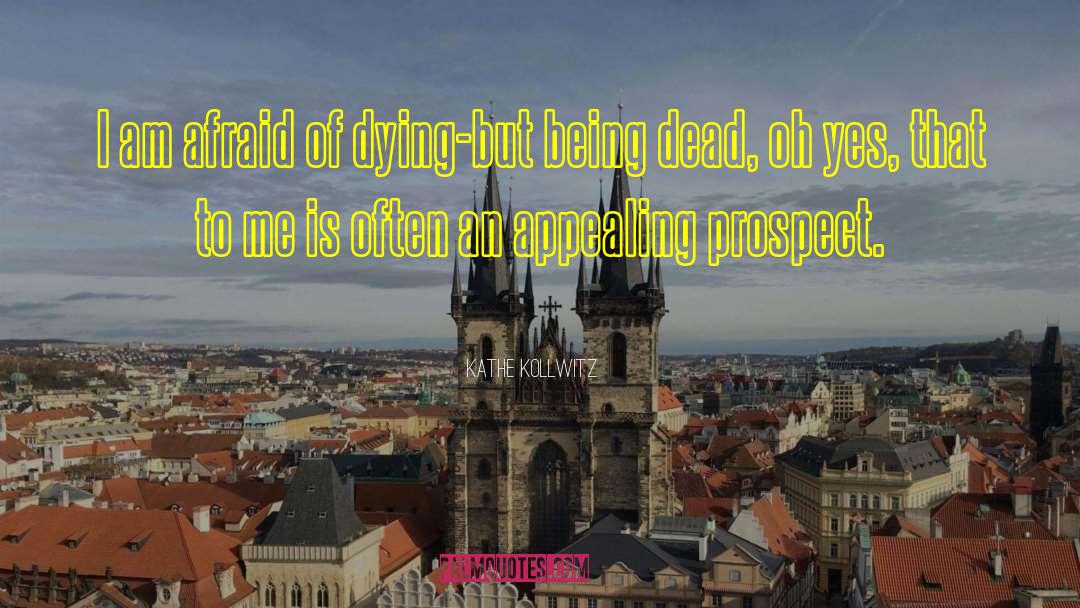 Kathe Kollwitz Quotes: I am afraid of dying-but