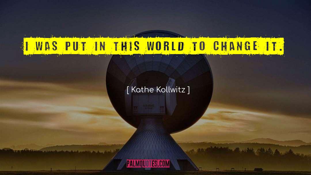 Kathe Kollwitz Quotes: I was put in this