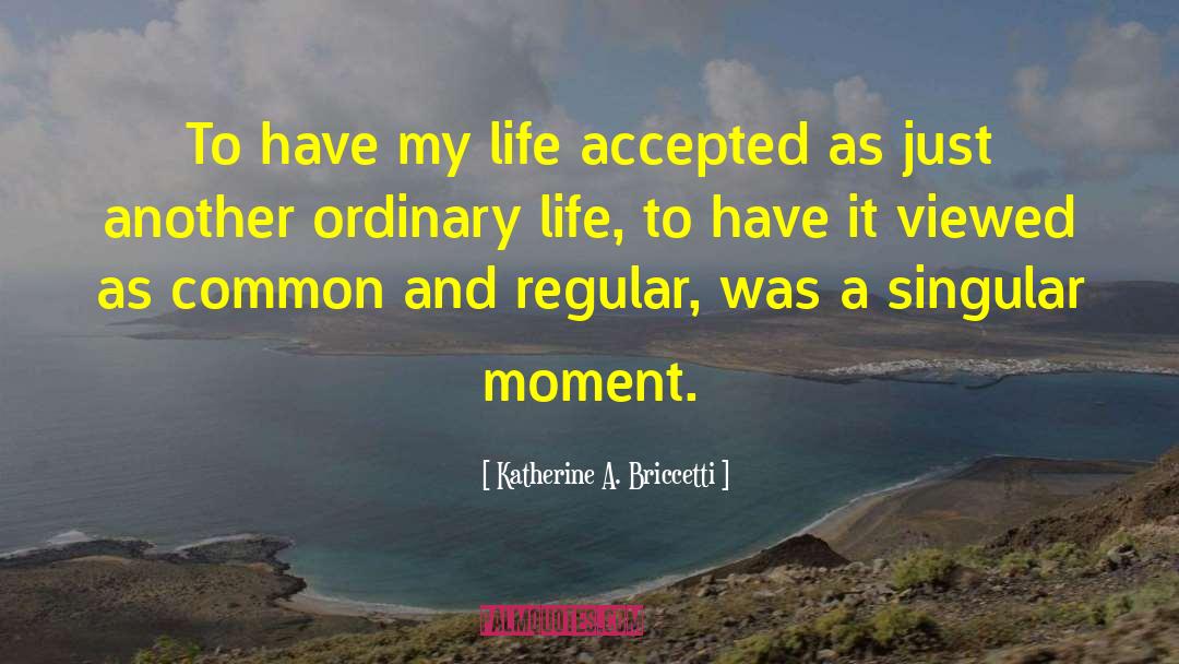 Katherine A. Briccetti Quotes: To have my life accepted