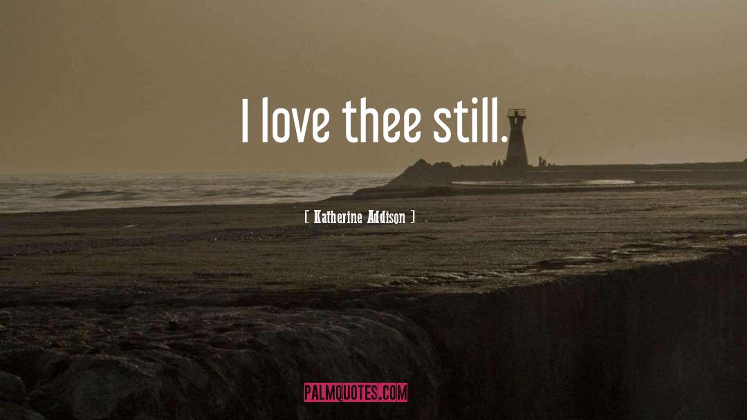 Katherine Addison Quotes: I love thee still.