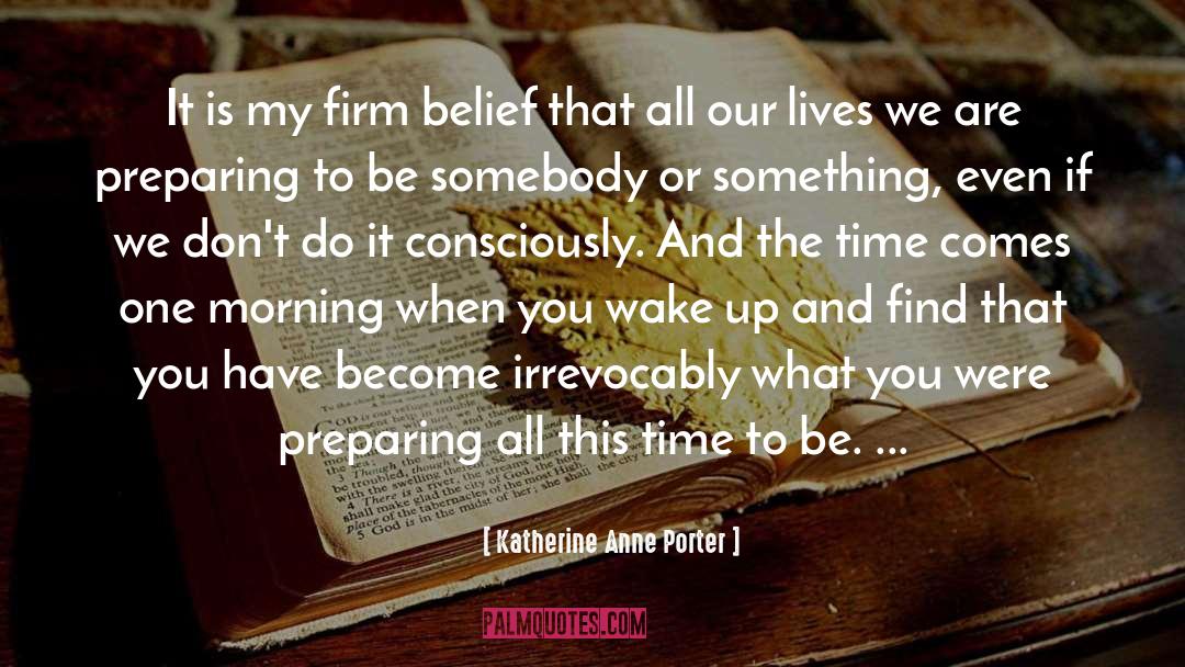 Katherine Anne Porter Quotes: It is my firm belief