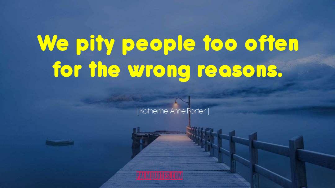 Katherine Anne Porter Quotes: We pity people too often