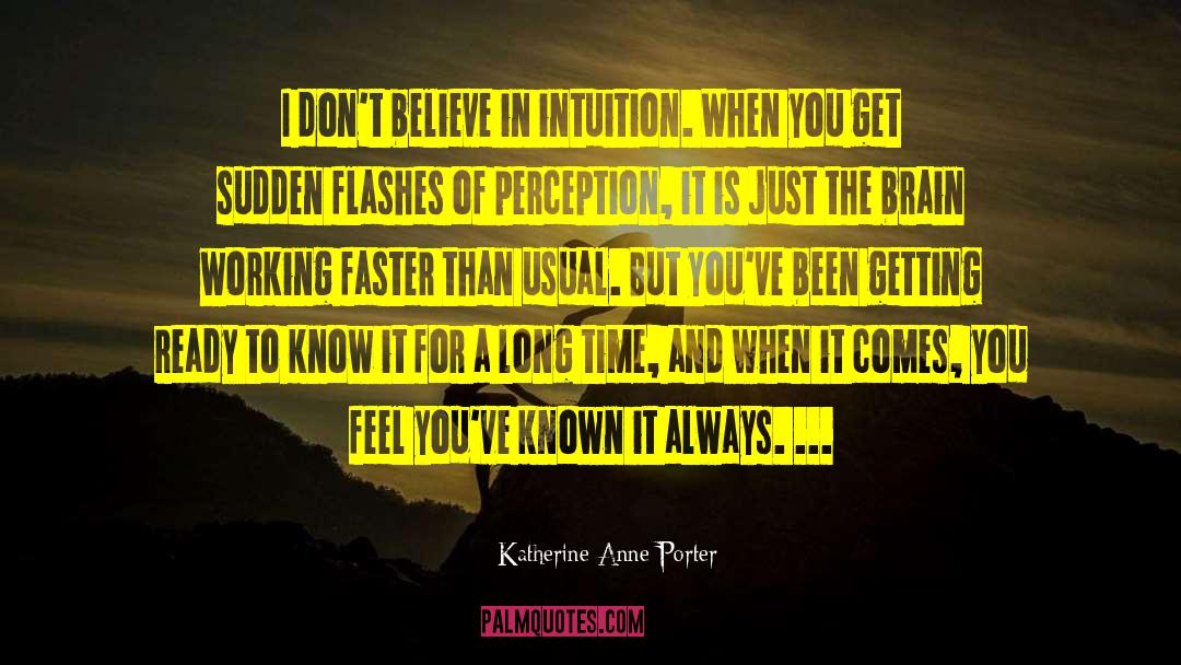 Katherine Anne Porter Quotes: I don't believe in intuition.
