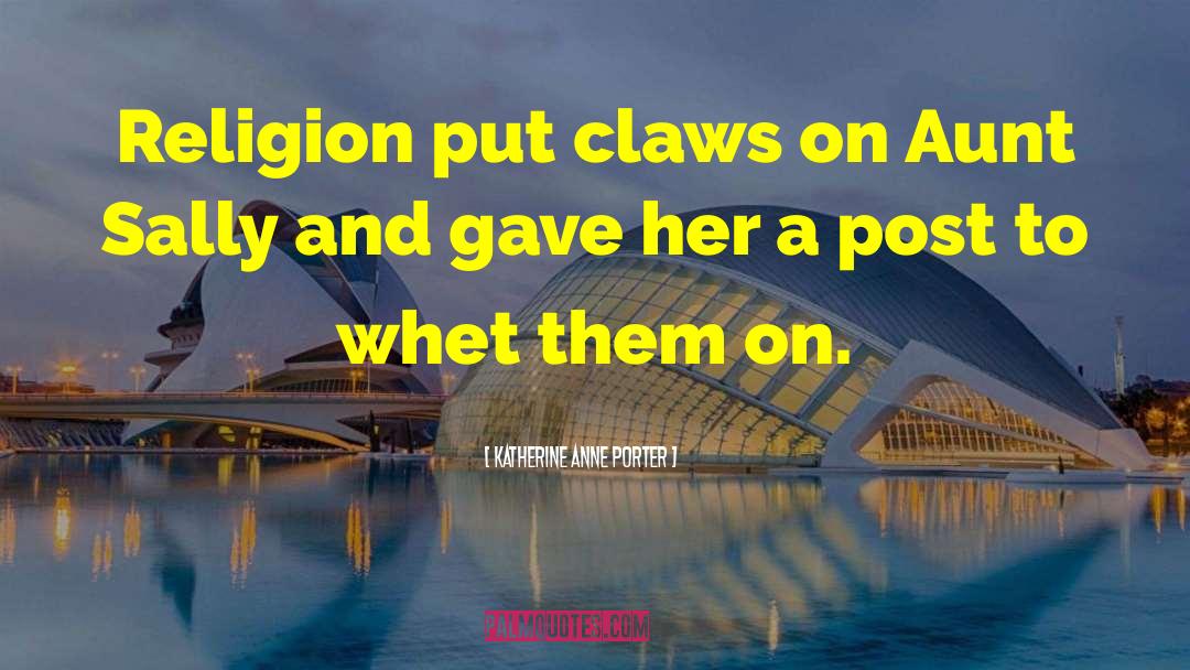 Katherine Anne Porter Quotes: Religion put claws on Aunt