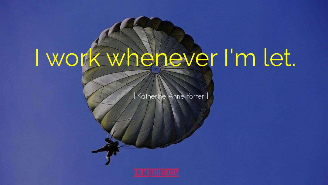 Katherine Anne Porter Quotes: I work whenever I'm let.