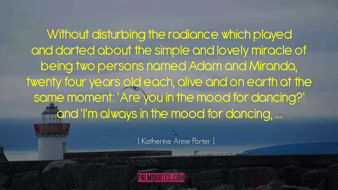 Katherine Anne Porter Quotes: Without disturbing the radiance which