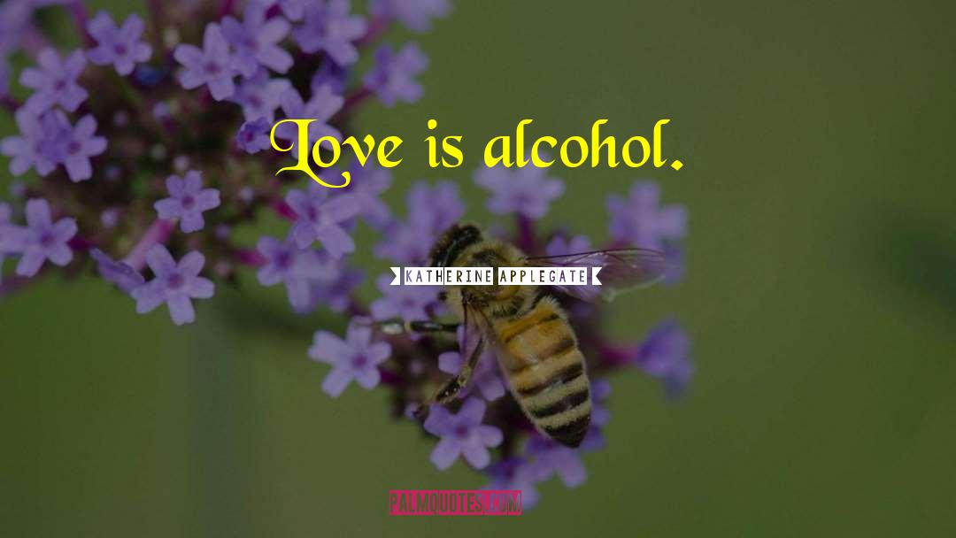 Katherine Applegate Quotes: Love is alcohol.