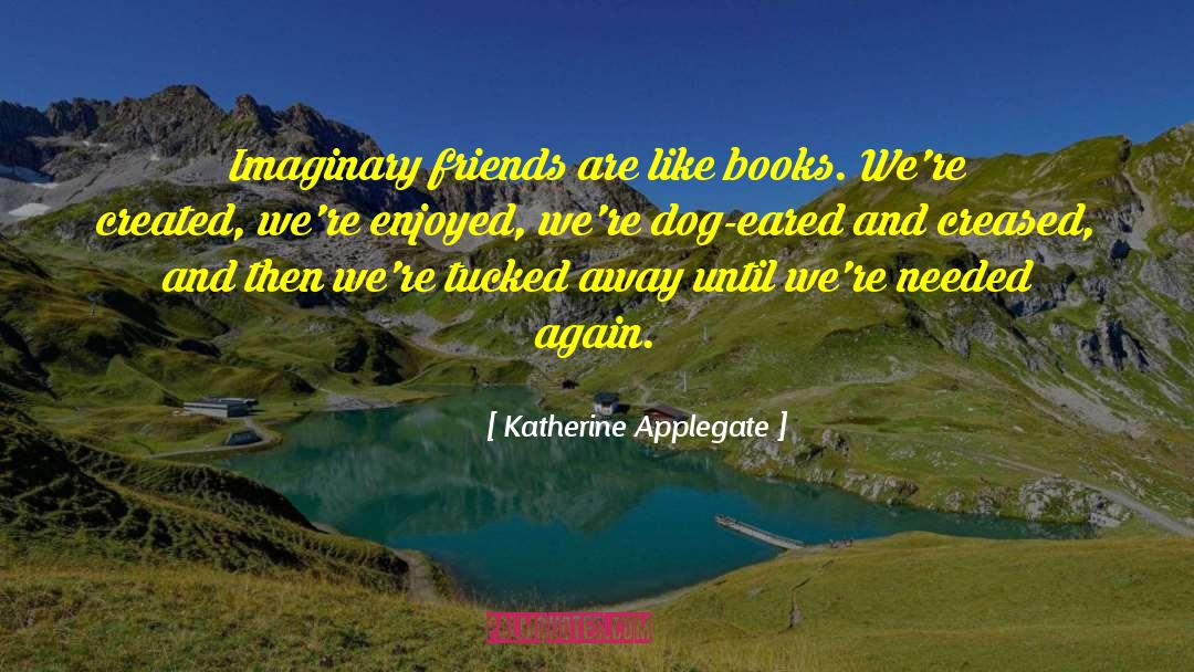 Katherine Applegate Quotes: Imaginary friends are like books.