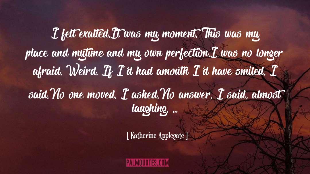 Katherine Applegate Quotes: I felt exalted.<br>It was my