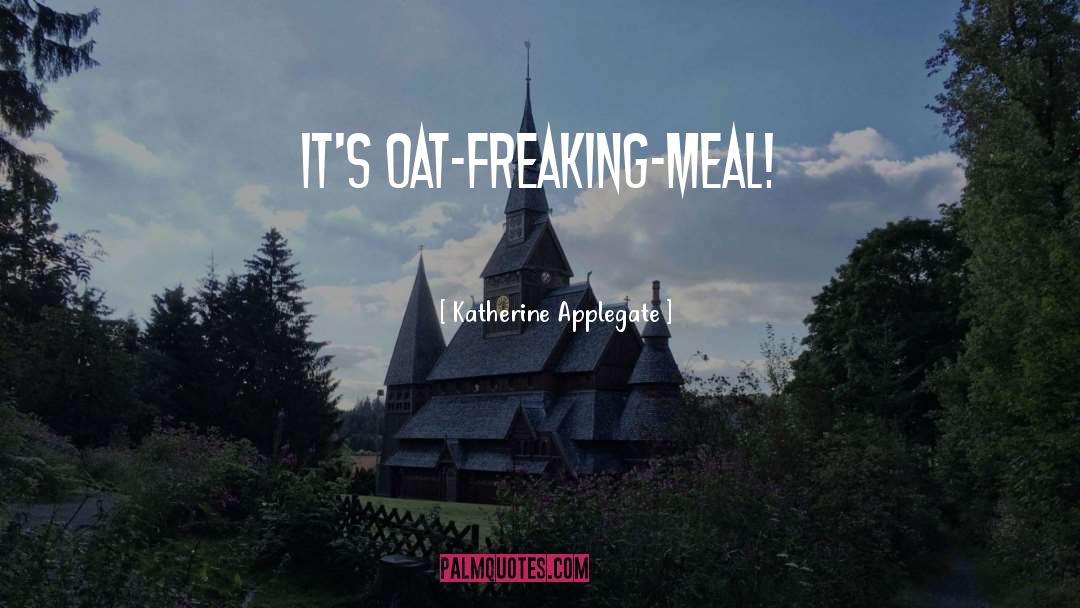 Katherine Applegate Quotes: It's OAT-freaking-MEAL!