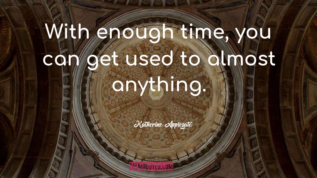 Katherine Applegate Quotes: With enough time, you can