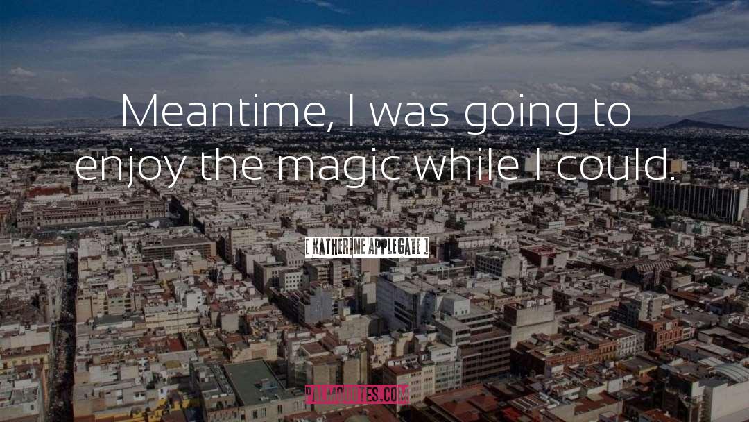 Katherine Applegate Quotes: Meantime, I was going to