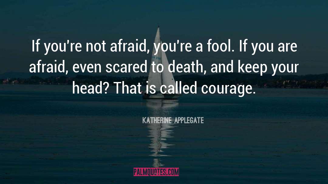 Katherine Applegate Quotes: If you're not afraid, you're