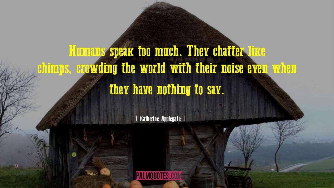 Katherine Applegate Quotes: Humans speak too much. They