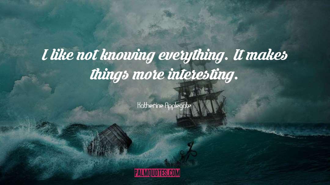 Katherine Applegate Quotes: I like not knowing everything.