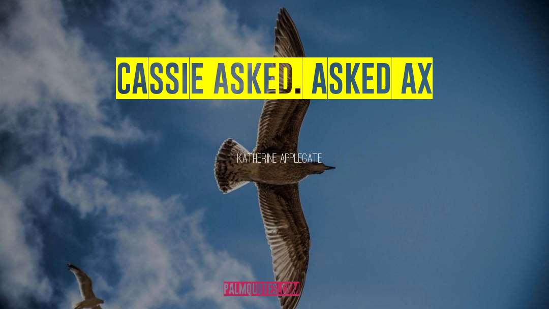 Katherine Applegate Quotes: Cassie asked.<br /> asked Ax