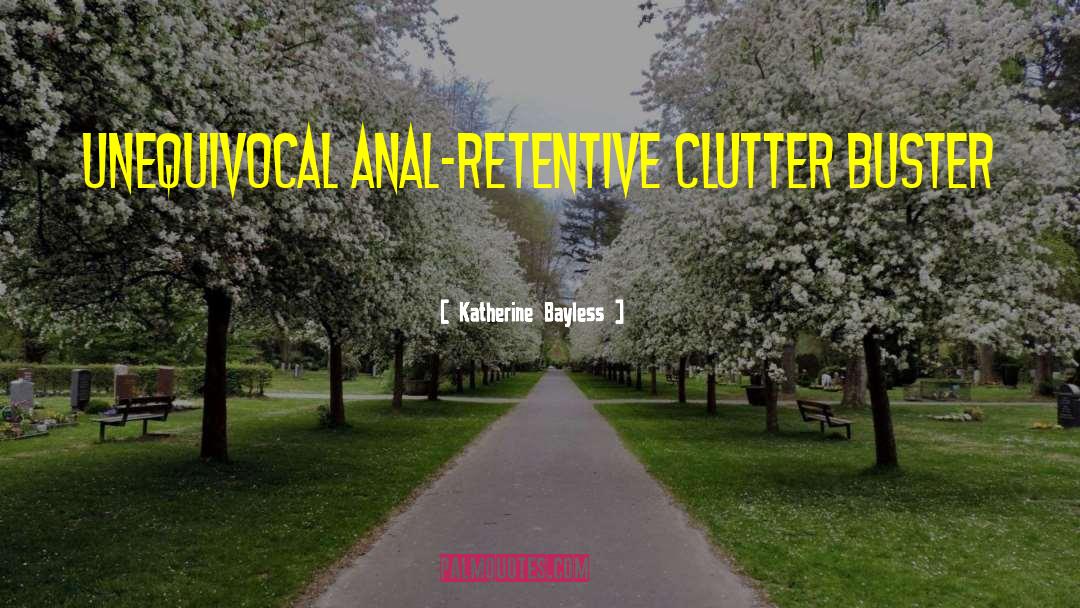 Katherine Bayless Quotes: unequivocal anal-retentive clutter buster