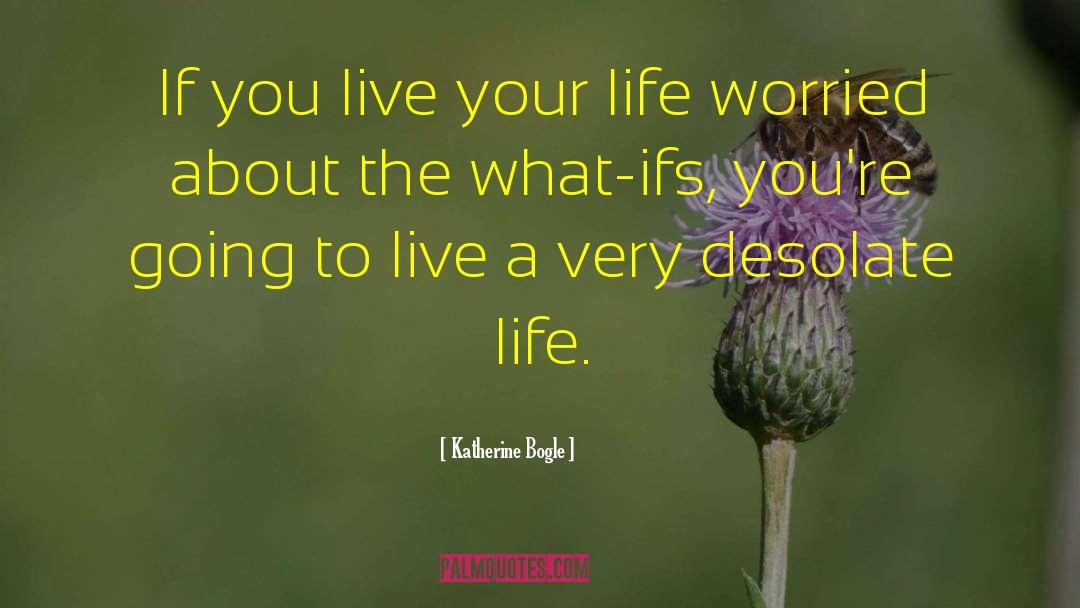Katherine Bogle Quotes: If you live your life