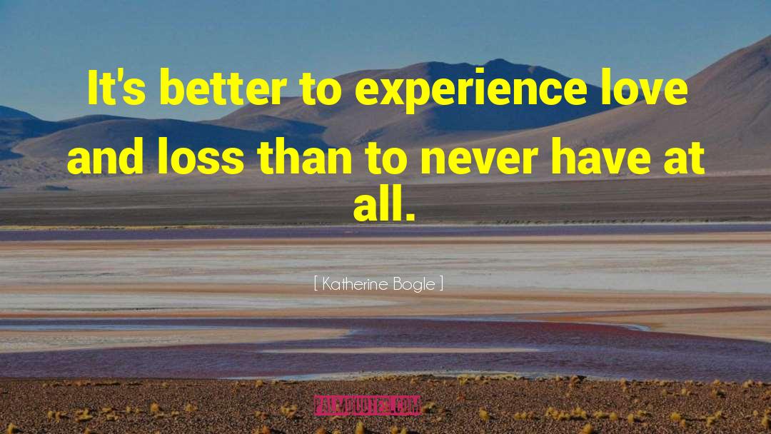 Katherine Bogle Quotes: It's better to experience love