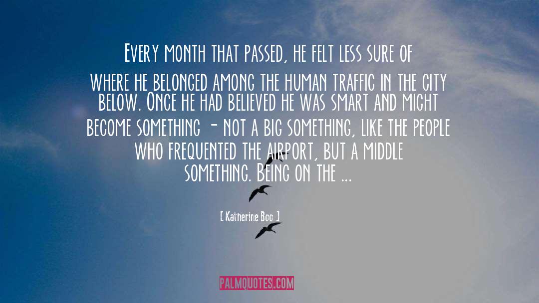 Katherine Boo Quotes: Every month that passed, he