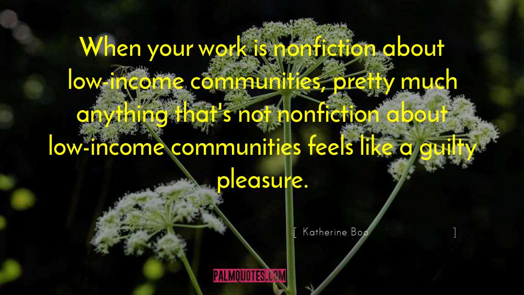 Katherine Boo Quotes: When your work is nonfiction