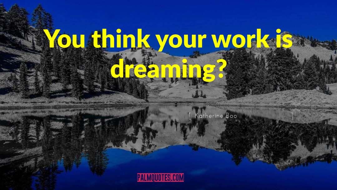 Katherine Boo Quotes: You think your work is