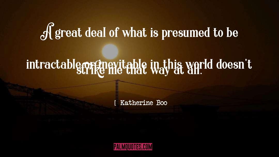 Katherine Boo Quotes: A great deal of what