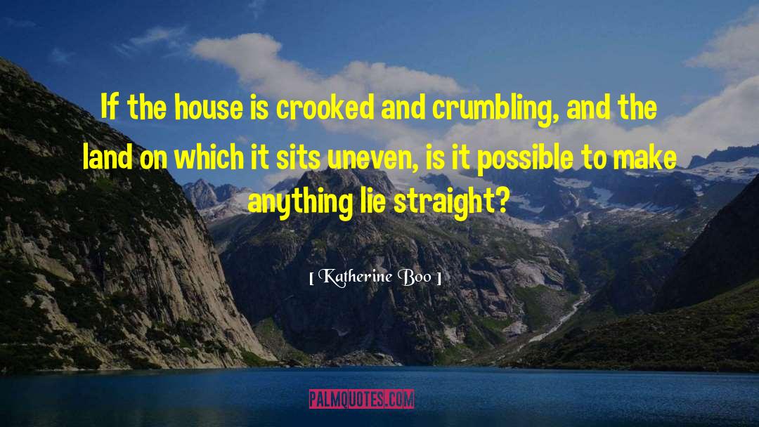 Katherine Boo Quotes: If the house is crooked