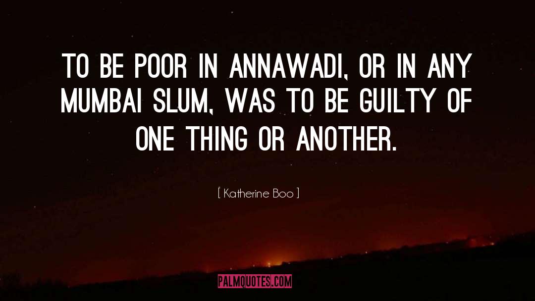 Katherine Boo Quotes: To be poor in Annawadi,