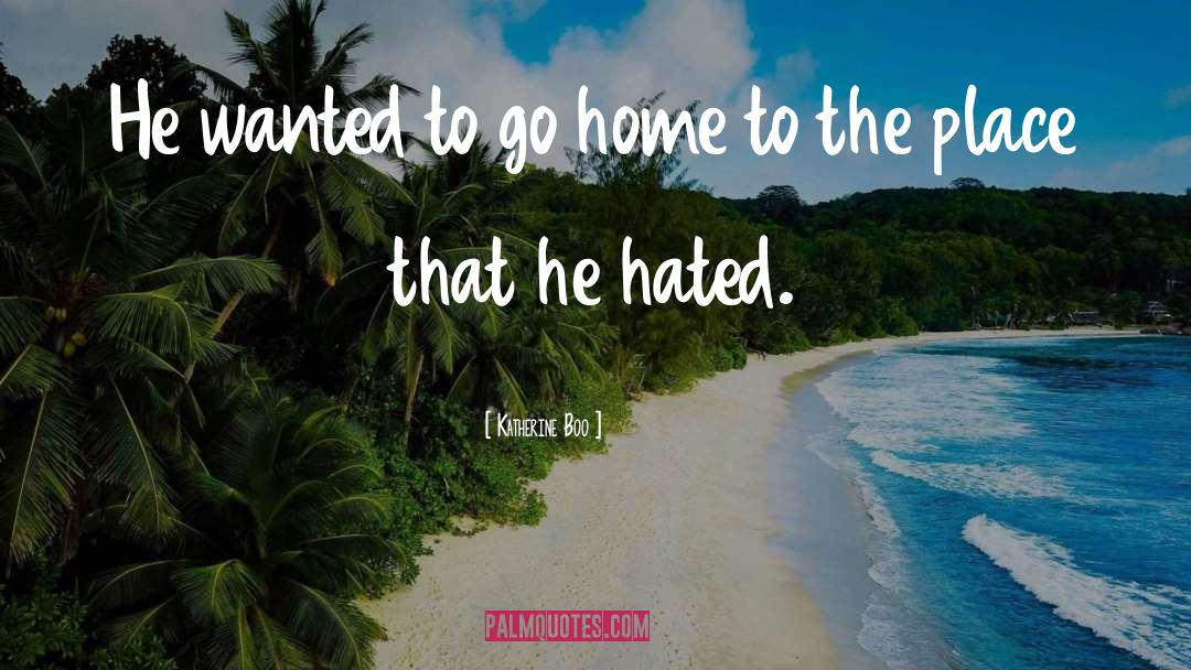 Katherine Boo Quotes: He wanted to go home