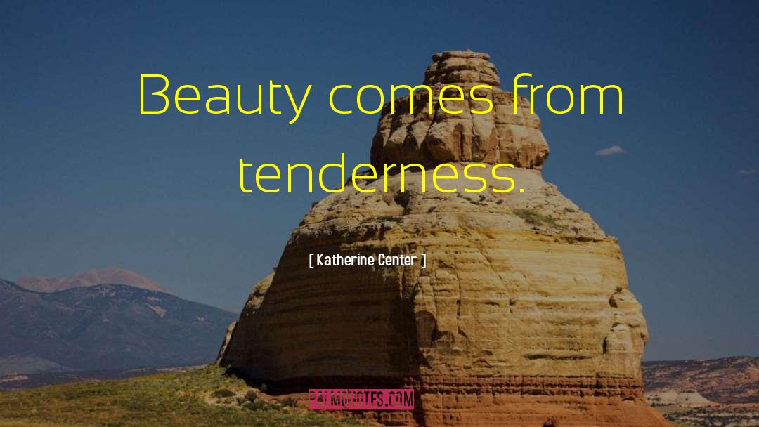 Katherine Center Quotes: Beauty comes from tenderness.