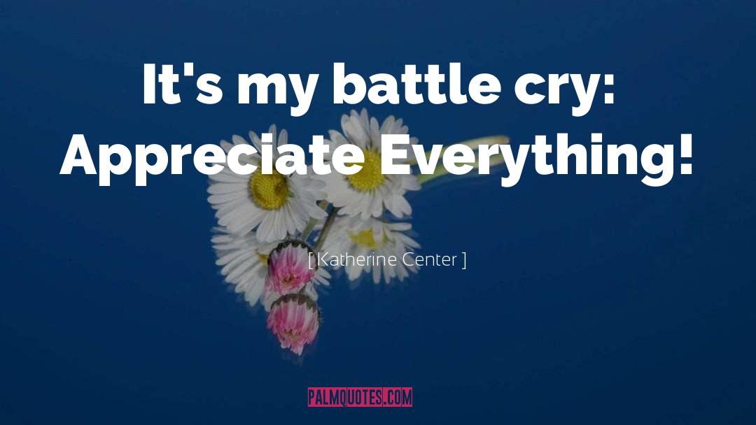 Katherine Center Quotes: It's my battle cry: Appreciate