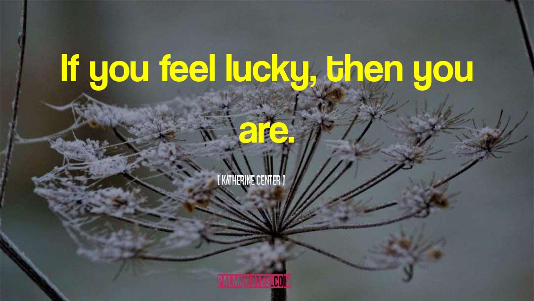 Katherine Center Quotes: If you feel lucky, then