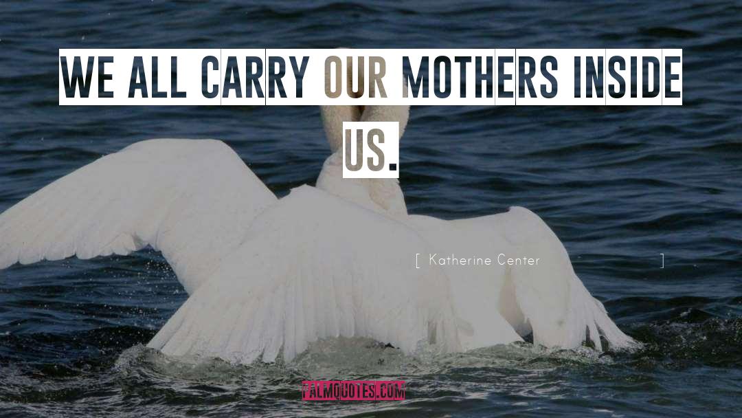 Katherine Center Quotes: We all carry our mothers
