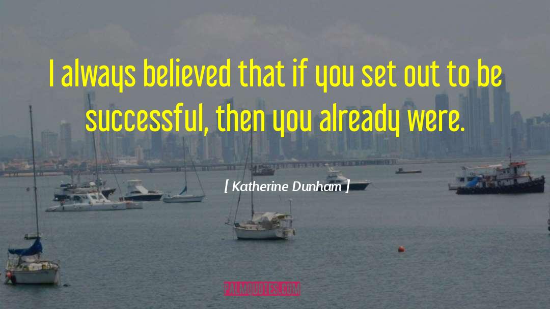 Katherine Dunham Quotes: I always believed that if