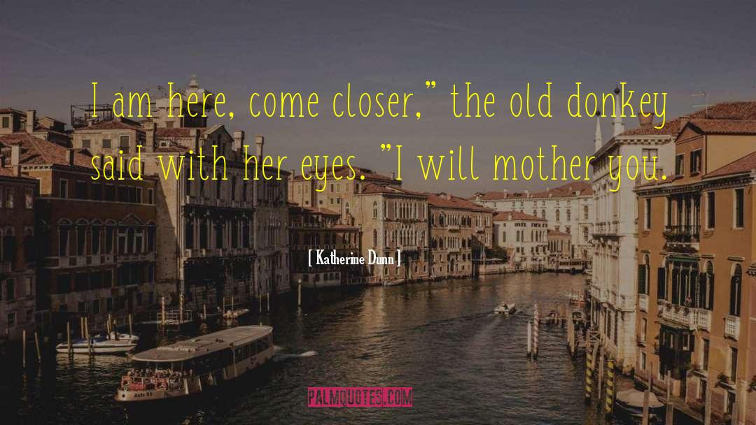 Katherine Dunn Quotes: I am here, come closer,