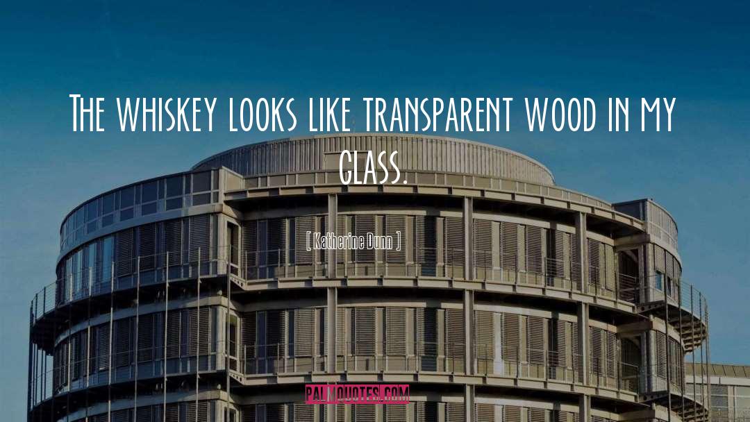 Katherine Dunn Quotes: The whiskey looks like transparent