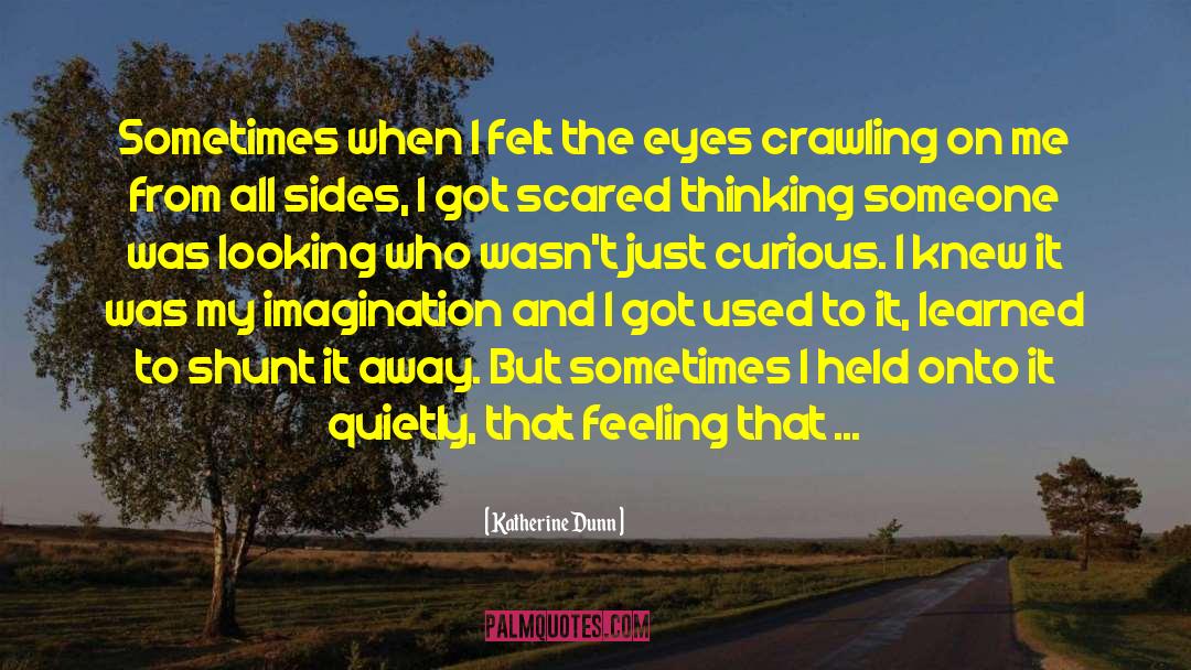 Katherine Dunn Quotes: Sometimes when I felt the