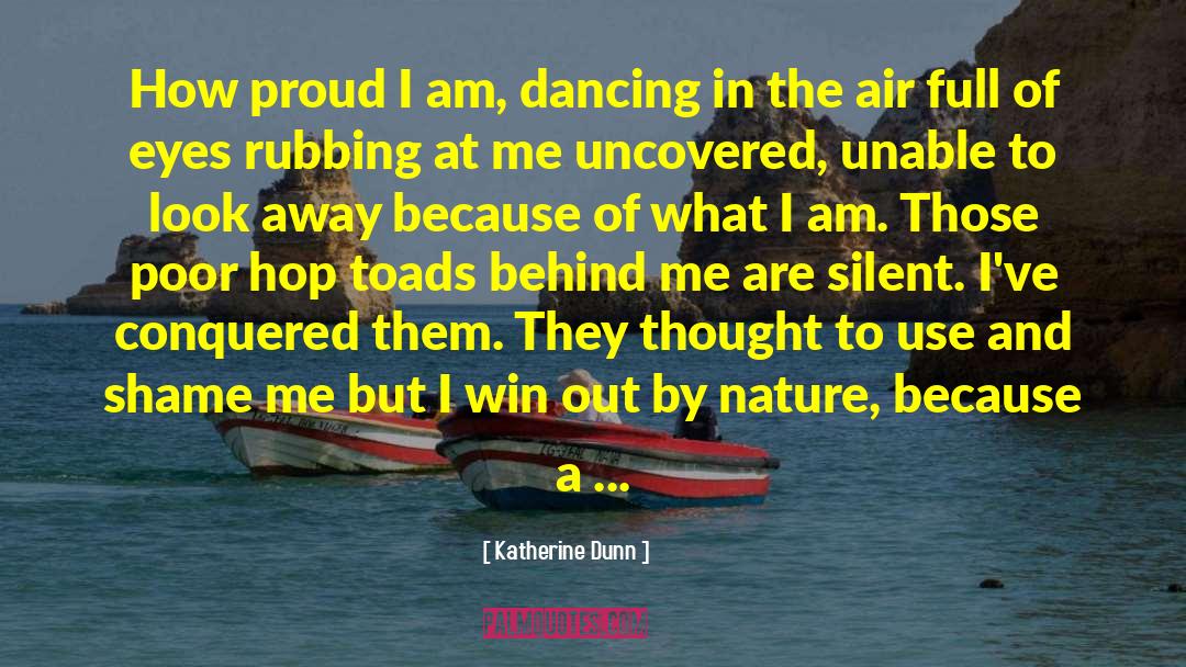 Katherine Dunn Quotes: How proud I am, dancing