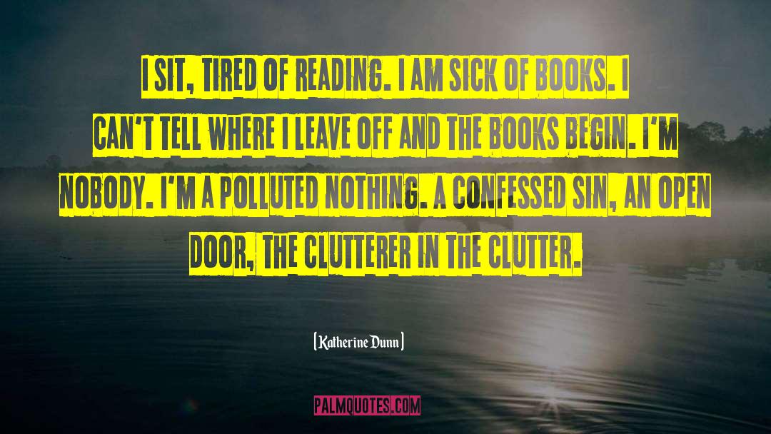 Katherine Dunn Quotes: I sit, tired of reading.