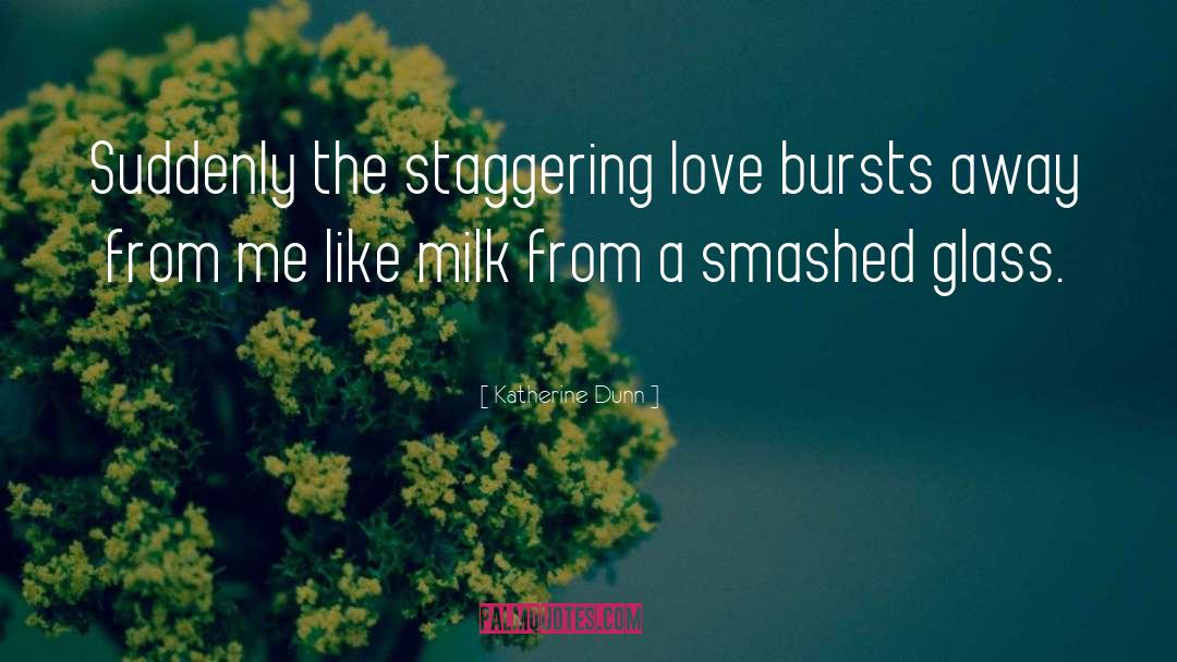Katherine Dunn Quotes: Suddenly the staggering love bursts