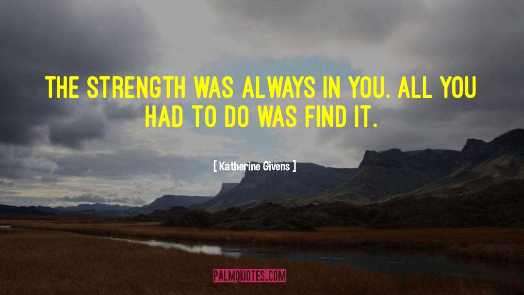 Katherine Givens Quotes: The strength was always in