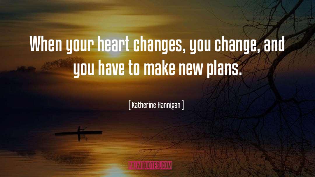 Katherine Hannigan Quotes: When your heart changes, you