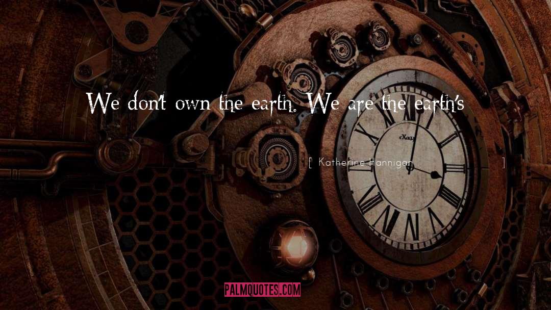 Katherine Hannigan Quotes: We don't own the earth.
