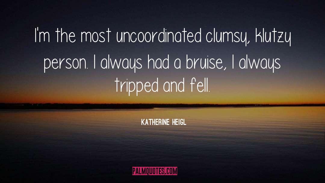Katherine Heigl Quotes: I'm the most uncoordinated clumsy,