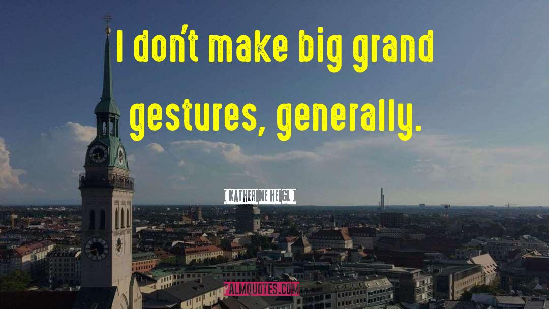 Katherine Heigl Quotes: I don't make big grand
