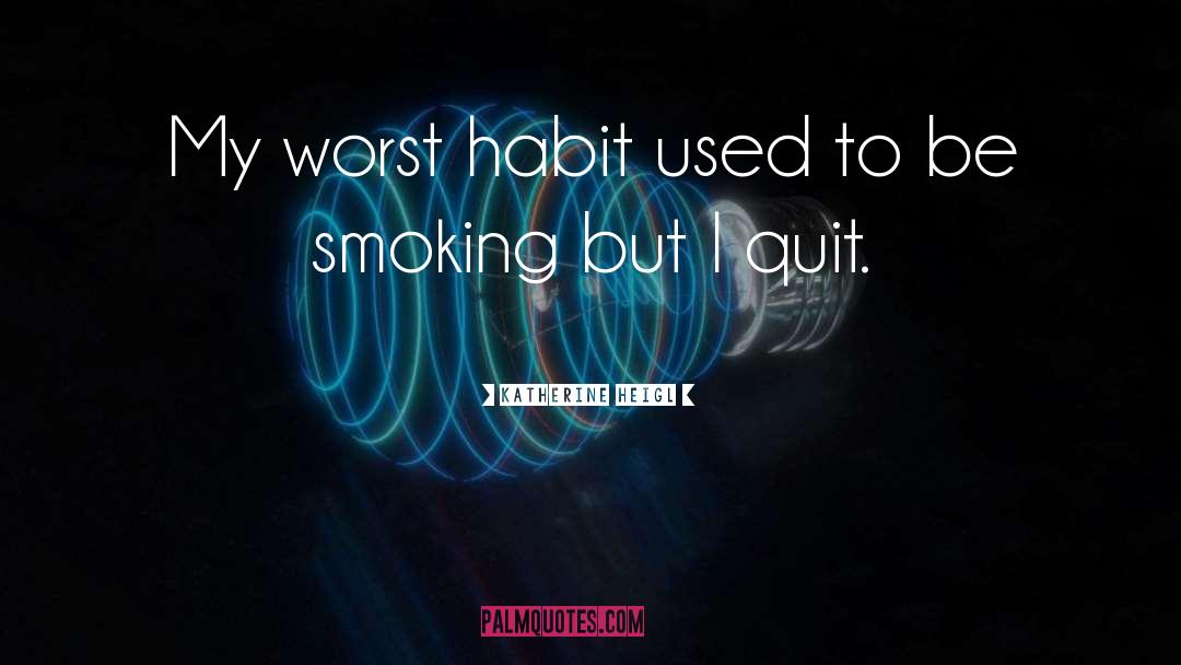 Katherine Heigl Quotes: My worst habit used to